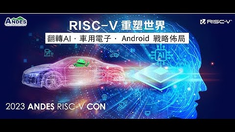 【ANDES RISC-V CON 2023】RISC-V 重塑世界‧翻轉AI、車用電子、Android戰略佈局