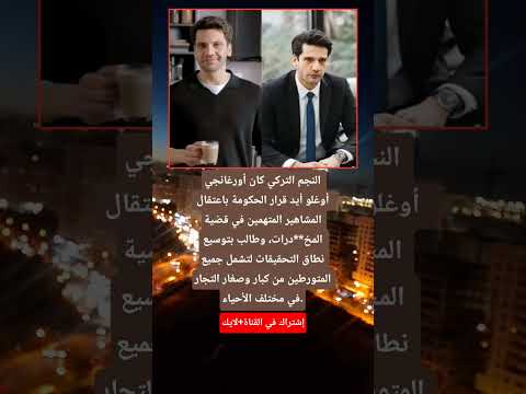 النجم التركي كان أورغانجي أوغلو أيد قرار الحكومة باعتقال المشاهير المتهمين