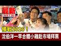 備戰2026！ 沈伯洋一早合體小雞赴市場拜票【最新快訊】