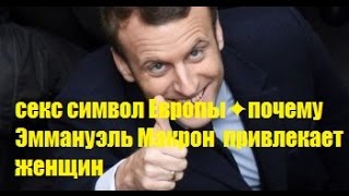 секс символ Европы✦ почему Эммануэль Макрон  привлекает женщин