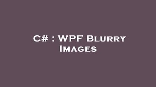 C# : WPF Blurry Images