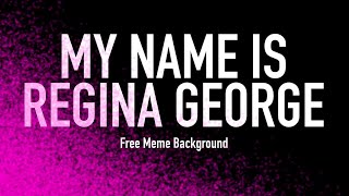 MY NAME IS REGINA GEORGE || Free Meme Background