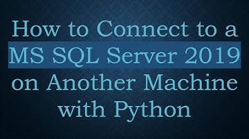 How to Connect to a MS SQL Server 2019 on Another Machine with Python