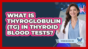 What Is Thyroglobulin (Tg) In Thyroid Blood Tests? - Thyroid Wellness Hub
