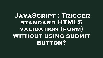 JavaScript : Trigger standard HTML5 validation (form) without using submit button?