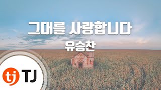 [TJ노래방] 그대를사랑합니다 - 유승찬 (I love you - Yoo Seung Chan) / TJ Karaoke