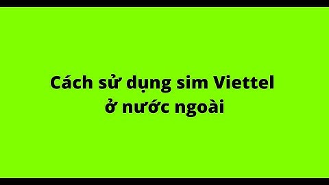 Cách sử dụng sim Viettel ở nước ngoài