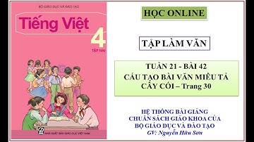 Tập làm văn 4 tuần 21: Bài 42 - Cấu tạo bài văn miêu tả cây cối