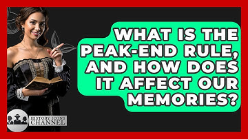 What Is The Peak-End Rule, And How Does It Affect Our Memories? - History Icons Channel