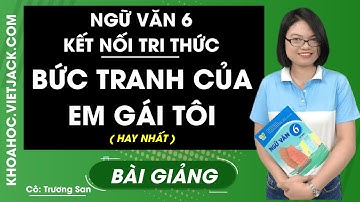 Bức tranh của em gái tôi - Ngữ Văn 6 - Kết nối tri thức - Cô Trương San (HAY NHẤT)