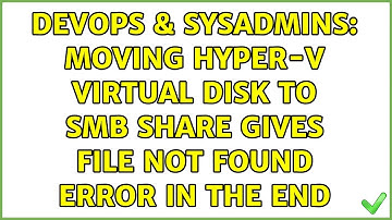 DevOps & SysAdmins: Moving Hyper-V virtual disk to SMB share gives file not found error in the end