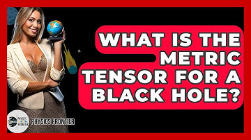 What Is The Metric Tensor For A Black Hole? - Physics Frontier