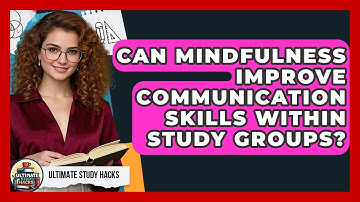 Can Mindfulness Improve Communication Skills Within Study Groups? - Ultimate Study Hacks