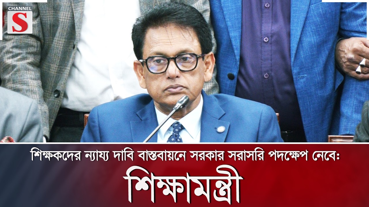 শিক্ষকদের ন্যায্য দাবি বাস্তবায়নে সরকার সরাসরি পদক্ষেপ নেবে: শিক্ষামন্ত্রী | Channel S News