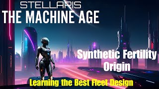 Stellaris - The Machine Age DLC: Synthetic Fertility Origin - Learning The Best Fleet Design