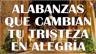 ALABANZAS QUE CAMBIAN TU TRISTEZA EN GOZO Y ALEGRIA  MUSICA CRISTIANA QUE LEVANTAN EL ANIMO