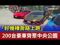 「好幾棟房路上跑」 200台豪車齊聚中央公園