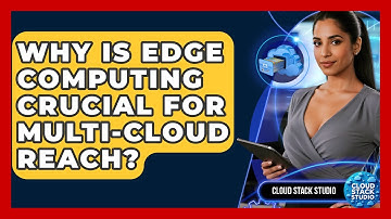 Why Is Edge Computing Crucial For Multi-cloud Reach? - Cloud Stack Studio