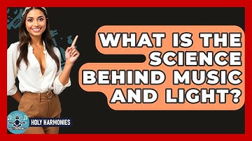 What Is The Science Behind Music And Light? - Holy Harmonies