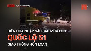 BIÊN HÒA NGẬP SÂU SAU MƯA LỚN, QUỐC LỘ 51 GIAO THÔNG HỖN LOẠN | VTC9