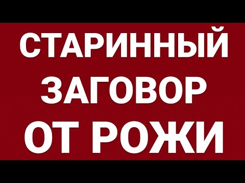 СТАРИННЫЙ ЗАГОВОР ОТ РОЖИ.