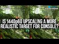 Is 1440p60 performance upscaling more realistic than 4k60 for consoles