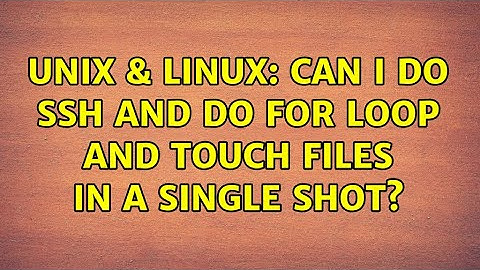 Unix & Linux: Can I do ssh and do for loop and touch files in a single shot? (3 Solutions!!)