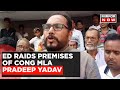 Money laundering case ed raids properties of congress mla pradeep yadav  latest english news