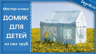 Мастер-класс, игровой ДОМИК ДЛЯ ДЕТЕЙ из ПВХ труб, пошив, выкройка, конструкция