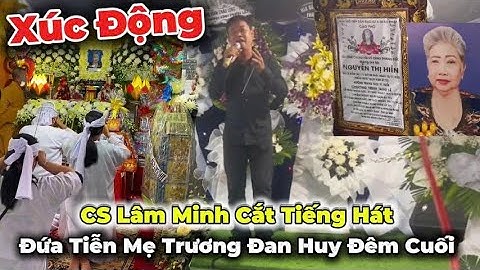 Xúc Động Khi Nghe Tiếng Hát Của CS Lâm Minh Để Đưa Tiển Mẹ Trương Đan Huy Đêm Cuối Cùng |