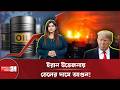 ইরানের উপর যুক্তরাষ্ট্রের হা*ম*লা*র খবরে তেলের দামে আগুন ! | Iran | USA