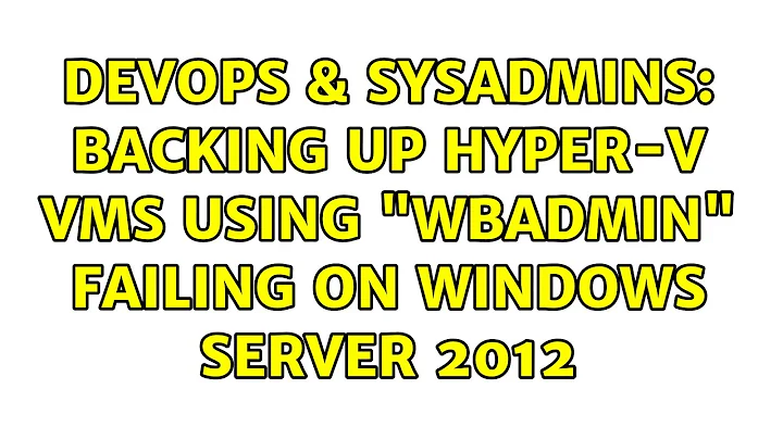 DevOps & SysAdmins: Backing up Hyper-V VMs using "wbadmin" failing on Windows Server 2012