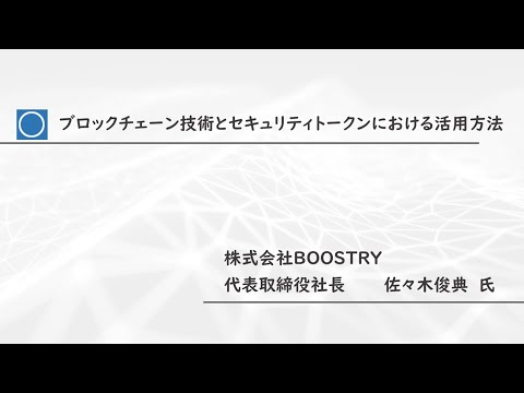 「ブロックチェーン技術とセキュリティトークンにおける活用方法」　株式会社BOOSTRY　代表取締役社長 　佐々木俊典 氏