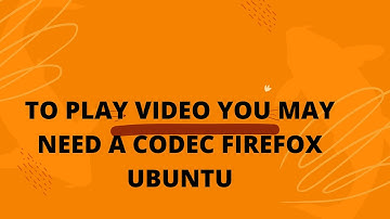 to play video you may need a codec firefox ubuntu | Firefox not playing videos on Ubuntu 20 Version