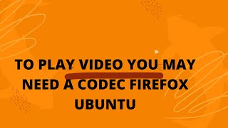 to play video you may need a codec firefox ubuntu | firefox not playing videos on ubuntu 20 version