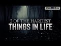 2 OF THE HARDEST THINGS IN LIFE