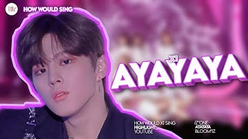 HOW WOULD X1 SING IZ*ONE AYAYAYA | HOW WOULD SING