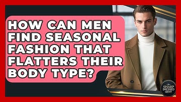 How Can Men Find Seasonal Fashion That Flatters Their Body Type? - The Sharp Dressed Gent