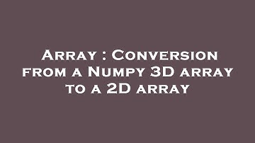 Array : Conversion from a Numpy 3D array to a 2D array