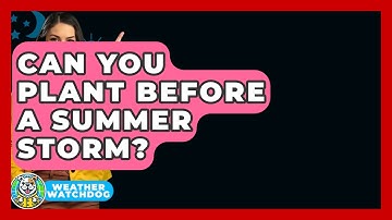 Can You Plant Before A Summer Storm? - Weather Watchdog