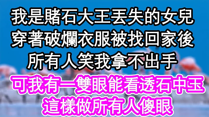 我是賭王丟失的女兒，穿著破爛衣服被找回家後，所有人笑我拿不出手，可我有一雙眼能看透石中玉，這樣做所有人傻眼| #為人處世#生活經驗#情感故事#養老#退休 - 天天要聞