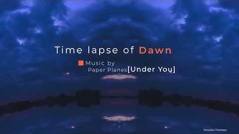 Time lapse of Dawn Music by Paper Planes [Under You]