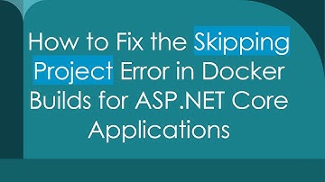 How to Fix the Skipping Project Error in Docker Builds for ASP.NET Core Applications