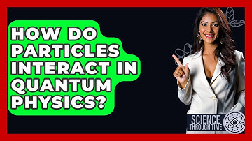 How Do Particles Interact In Quantum Physics? - Science Through Time