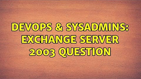 DevOps & SysAdmins: Exchange Server 2003 question