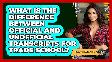 What Is The Difference Between Official And Unofficial Transcripts For Trade School?