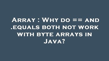 Array : Why do == and .equals both not work with byte arrays in Java?