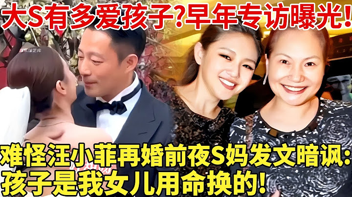 大S有多爱孩子?早年专访曝光！难怪汪小菲再婚前夜S妈发文暗讽:孩子是我女儿用命换的!【明星深度谈】#大s #汪小菲 #徐熙媛