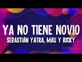 Sebastián Yatra, Mau y Ricky - YA NO TIENE NOVIO (Letra/Lyrics)