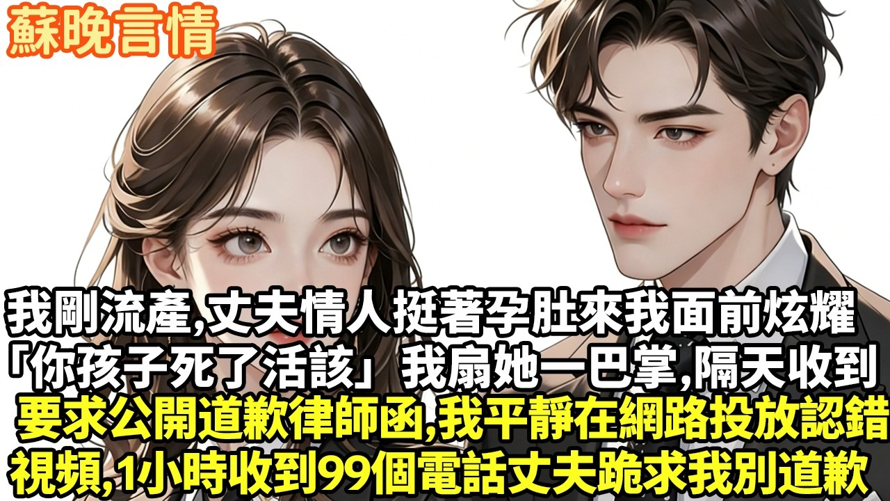 我剛流產，丈夫情人挺著孕肚來我面前炫耀「你孩子死了活該」我扇她一巴掌，第二天收到要求公開道歉律師函，我平靜在網路投放認錯視頻一小時收到99個電話丈夫跪求我別道歉#豪門言情#為人處世#大女主